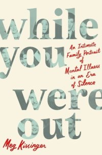 cover of the book While You Were Out: An Intimate Family Portrait of Mental Illness in an Era of Silence