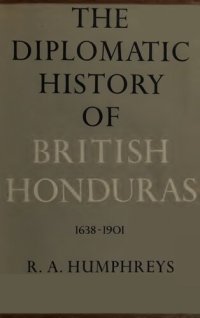 cover of the book The Diplomatic History of British Honduras, 1638-1901