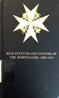 cover of the book The Rule Statutes and Customs of the Hospitallers 1099-1310 with Introductory Chapters and Notes