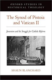 cover of the book The Synod of Pistoia and Vatican II: Jansenism and the Struggle for Catholic Reform (Oxford Studies in Historical Theology)