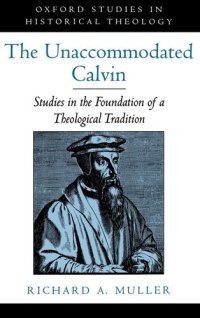 cover of the book The Unaccommodated Calvin: Studies in the Foundation of a Theological Tradition (Oxford Studies in Historical Theology)