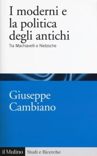 cover of the book I moderni e la politica degli antichi. Tra Machiavelli e Nietzsche