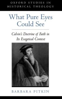 cover of the book What Pure Eyes Could See: Calvin's Doctrine of Faith in Its Exegetical Context (Oxford Studies in Historical Theology)