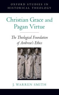 cover of the book Christian Grace and Pagan Virtue: The Theological Foundation of Ambrose's Ethics (Oxford Studies in Historical Theology)