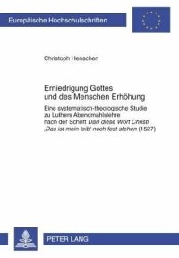 cover of the book Erniedrigung Gottes und des Menschen Erhoehung: Eine systematisch-theologische Studie zu Luthers Abendmahlslehre nach der Schrift &quote;Da diese Wort Christi 'Das ist mein leib' noch fest stehen&quote; (1527)