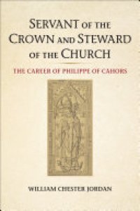 cover of the book Servant of the Crown and Steward of the Church: The Career of Philippe of Cahors