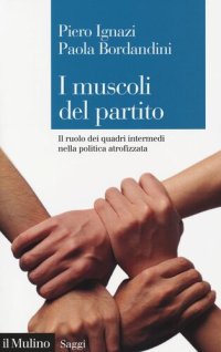 cover of the book I muscoli del partito. Il ruolo dei quadri intermedi nella politica atrofizzata