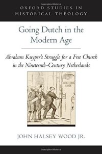 cover of the book Going Dutch in the Modern Age: Abraham Kuyper's Struggle for a Free Church in the Netherlands (Oxford Studies in Historical Theology)