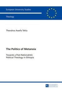 cover of the book The Politics of Metanoia: Towards a Post-Nationalistic Political Theology in Ethiopia (Europäische Hochschulschriften / European University Studies / Publications Universitaires Européennes)