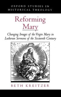 cover of the book Reforming Mary: Changing Images of the Virgin Mary in Lutheran Sermons of the Sixteenth Century (Oxford Studies in Historical Theology)