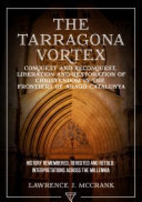 cover of the book The Tarragona Vortex: Conquest and Reconquest, Liberation and Restoration of Christendom in the Frontiers of Arago-Catalunya: Volume I: History Remembered, Revisited and Retold: Interpretations across the Millennia