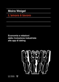 cover of the book L&apos;amore è lavoro. Economia e relazioni dalla rivoluzione industriale alle app di dating