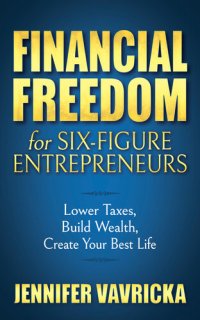 cover of the book Financial Freedom for Six-Figure Entrepreneurs: Lower Taxes, Build Wealth, Create Your Best Life