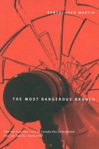 cover of the book Most Dangerous Branch: How the Supreme Court of Canada Has Undermined Our Law and Our Democracy