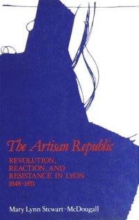 cover of the book Artisan Republic: Revolution, Reaction, and Resistance in Lyon, 1848-1851