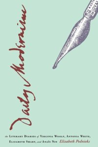 cover of the book Daily Modernism: The Literary Diaries of Virginia Woolf, Antonia White, Elizabeth Smart, and Anaïs Nin