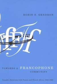 cover of the book Towards a Francophone Community: Canada's Relations with France and French Africa, 1945-1968