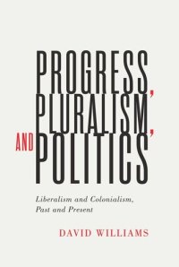 cover of the book Progress, Pluralism, and Politics: Liberalism and Colonialism, Past and Present