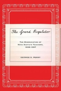 cover of the book The Grand Regulator: The Miseducation of Nova Scotia's Teachers, 1838-1997