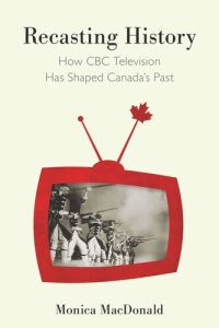 cover of the book Recasting History: How CBC Television Has Shaped Canada's Past