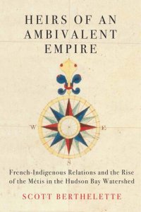 cover of the book Heirs of an Ambivalent Empire: French-Indigenous Relations and the Rise of the Métis in the Hudson Bay Watershed