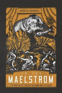 cover of the book In the Maelstrom: The Waffen-SS "Galicia" Division and Its Legacy