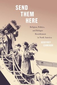 cover of the book Send Them Here: Religion, Politics, and Refugee Resettlement in North America