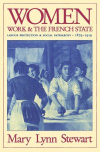 cover of the book Women, Work, and the French State: Labour Protection and Social Patriarchy, 1879-1919