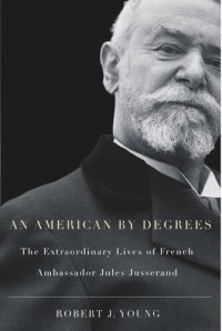 cover of the book American By Degrees: The Extraordinary Lives of French Ambassador Jules Jusserand