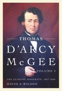 cover of the book Thomas D'Arcy McGee: The Extreme Moderate, 1857-1868