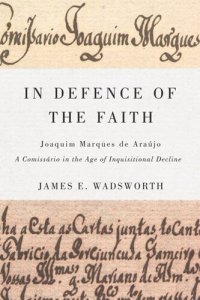 cover of the book In Defence of the Faith: Joaquim Marques de Araújo, a Comissário in the Age of Inquisitional Decline