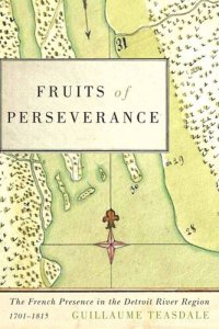 cover of the book Fruits of Perseverance: The French Presence in the Detroit River Region, 1701-1815