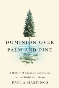 cover of the book Dominion over Palm and Pine: A History of Canadian Aspirations in the British Caribbean