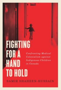 cover of the book Fighting for a Hand to Hold: Confronting Medical Colonialism against Indigenous Children in Canada