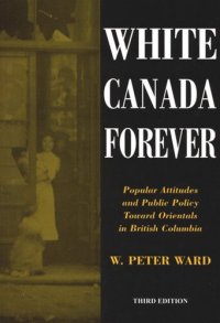 cover of the book White Canada Forever: Popular Attitudes and Public Policy Toward Orientals in British Columbia