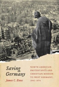 cover of the book Saving Germany: North American Protestants and Christian Mission to West Germany, 1945 -1974