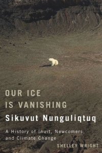 cover of the book Our Ice Is Vanishing / Sikuvut Nunguliqtuq: A History of Inuit, Newcomers, and Climate Change