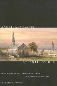 cover of the book Anglicans and the Atlantic World: High Churchmen, Evangelicals, and the Quebec Connection