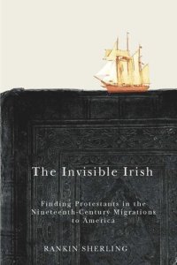 cover of the book The Invisible Irish: Finding Protestants in the Nineteenth-Century Migrations to America