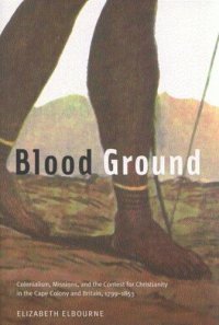 cover of the book Blood Ground: Colonialism, Missions, and the Contest for Christianity in the Caoe Colony and Britain, 1799-1853