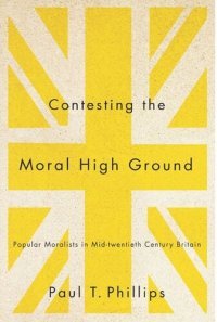 cover of the book Contesting the Moral High Ground: Popular Moralists in Mid-Twentieth-Century Britain