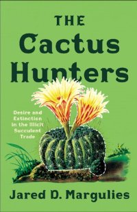 cover of the book The Cactus Hunters : Desire and Extinction in the Illicit Succulent Trade