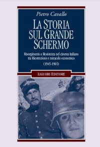 cover of the book La Storia sul grande schermo. Risorgimento e Resistenza nel cinema italiano tra Ricostruzione e miracolo economico (1945-1965)