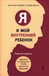 cover of the book Я и мой внутренний ребенок. Терапия травмы: вернись в прошлое, чтобы изменить будущее