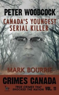 cover of the book Peter Woodcock: Canada's Youngest Serial Killer (Crimes Canada: True Crimes That Shocked The Nation Book 11)