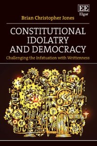 cover of the book Constitutional Idolatry and Democracy: Challenging the Infatuation with Writtenness