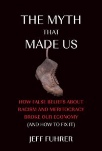 cover of the book The Myth That Made Us: How False Beliefs about Racism and Meritocracy Broke Our Economy (and How to Fix It)