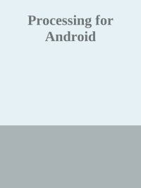 cover of the book Processing for Android: Create Mobile, Sensor-aware, and XR Applications Using Processing