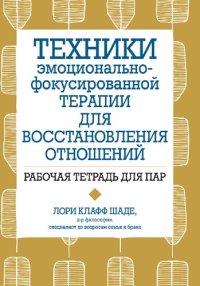 cover of the book Техники эмоционально-фокусированной терапии для восстановления отношений. Рабочая тетрадь для пар