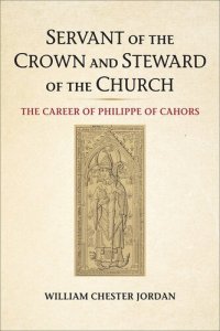 cover of the book Servant of the Crown and Steward of the Church: The Career of Philippe of Cahors (Medieval Academy Books)